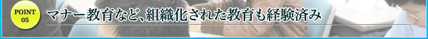 マナー教育など、組織化された教育も経験済み