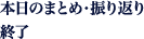 本日のまとめ・振り返り　終了